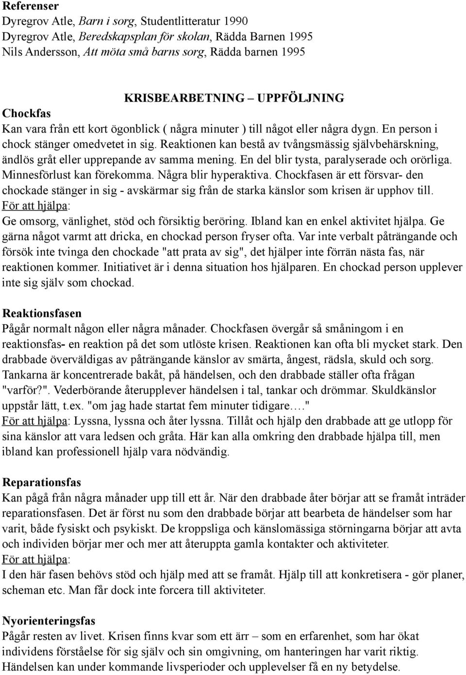 Reaktionen kan bestå av tvångsmässig självbehärskning, ändlös gråt eller upprepande av samma mening. En del blir tysta, paralyserade och orörliga. Minnesförlust kan förekomma. Några blir hyperaktiva.