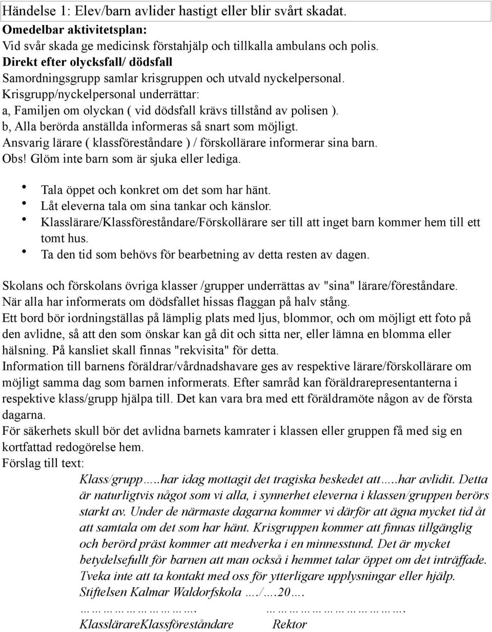 Krisgrupp/nyckelpersonal underrättar: a, Familjen om olyckan ( vid dödsfall krävs tillstånd av polisen ). b, Alla berörda anställda informeras så snart som möjligt.