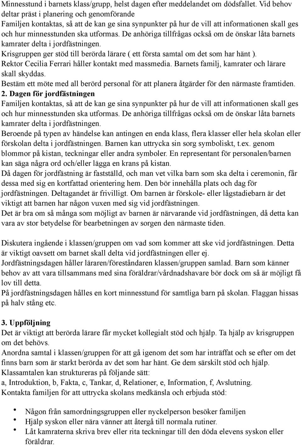 De anhöriga tillfrågas också om de önskar låta barnets kamrater delta i jordfästningen. Krisgruppen ger stöd till berörda lärare ( ett första samtal om det som har hänt ).