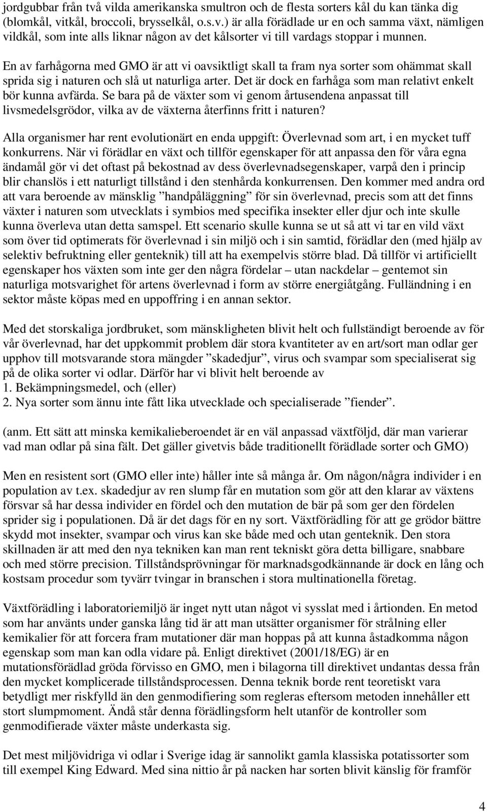 Det är dock en farhåga som man relativt enkelt bör kunna avfärda. Se bara på de växter som vi genom årtusendena anpassat till livsmedelsgrödor, vilka av de växterna återfinns fritt i naturen?