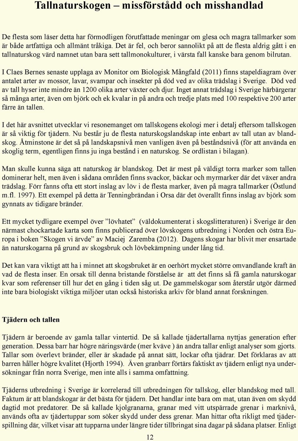 I Claes Bernes senaste upplaga av Monitor om Biologisk Mångfald (2011) finns stapeldiagram över antalet arter av mossor, lavar, svampar och insekter på död ved av olika trädslag i Sverige.