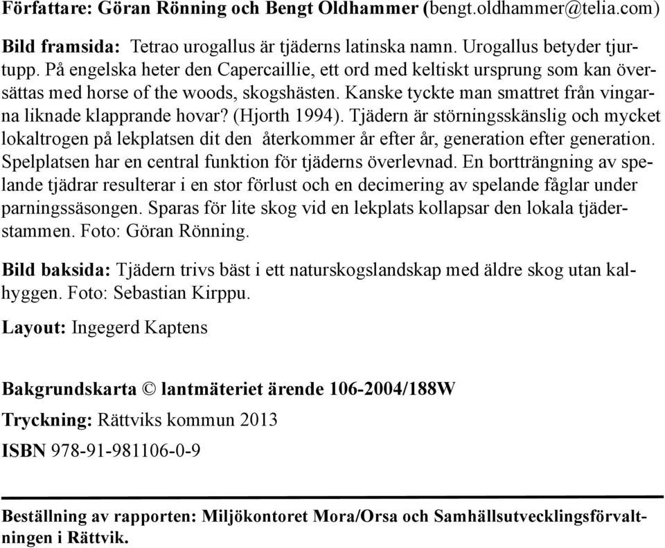 (Hjorth 1994). Tjädern är störningsskänslig och mycket lokaltrogen på lekplatsen dit den återkommer år efter år, generation efter generation.