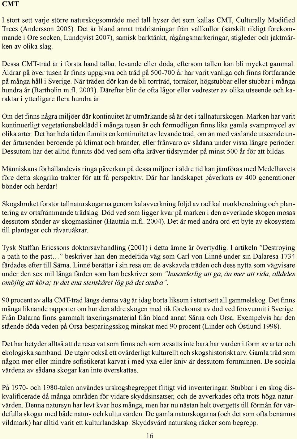 Dessa CMT-träd är i första hand tallar, levande eller döda, eftersom tallen kan bli mycket gammal.
