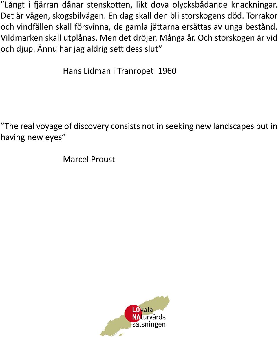 Torrakor och vindfällen skall försvinna, de gamla jättarna ersättas av unga bestånd. Vildmarken skall utplånas.