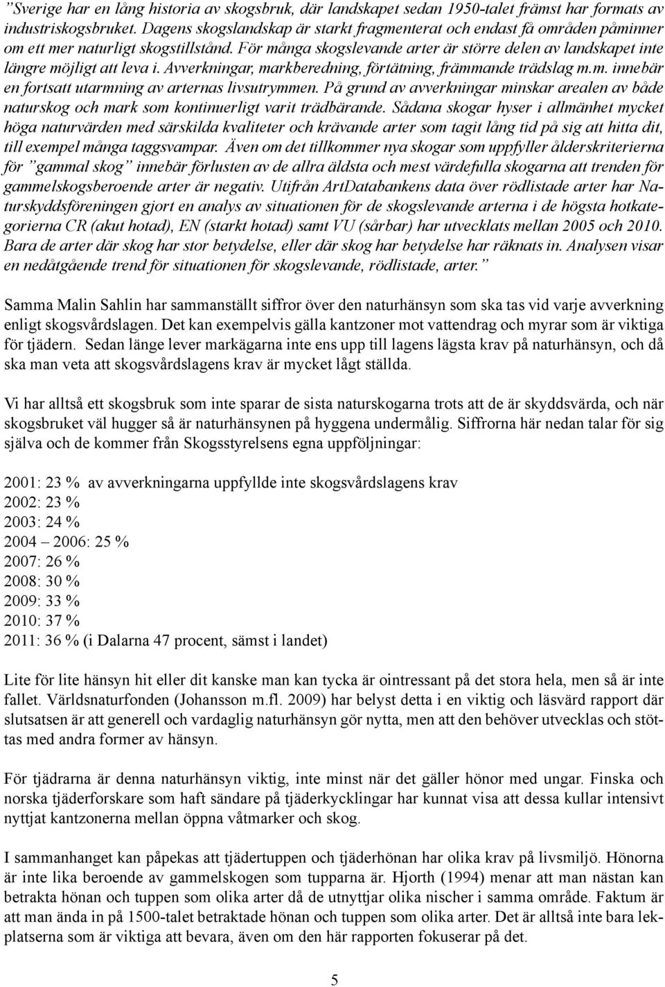 För många skogslevande arter är större delen av landskapet inte längre möjligt att leva i. Avverkningar, markberedning, förtätning, främmande trädslag m.m. innebär en fortsatt utarmning av arternas livsutrymmen.
