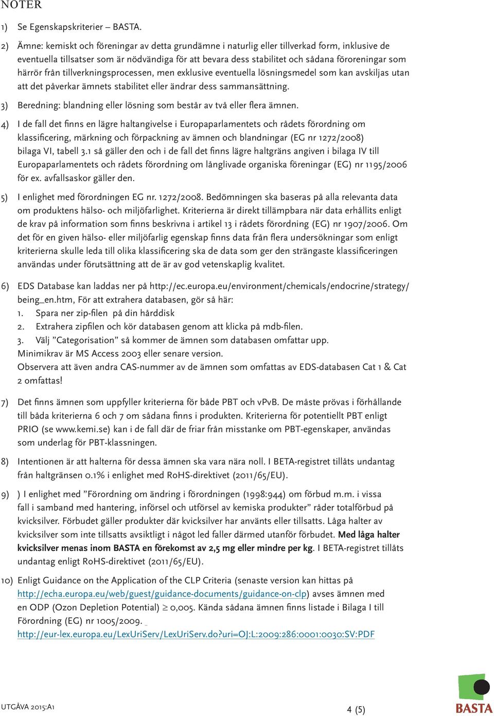 härrör från tillverkningsprocessen, men exklusive eventuella lösningsmedel som kan avskiljas utan att det påverkar ämnets stabilitet eller ändrar dess sammansättning.