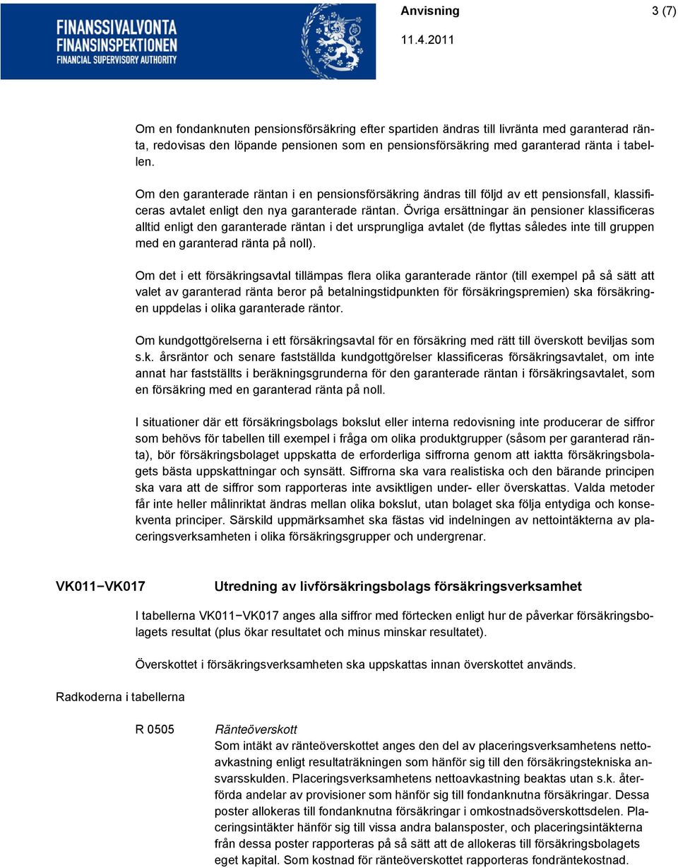 Övriga ersättningar än pensioner klassificeras alltid enligt den garanterade räntan i det ursprungliga avtalet (de flyttas således inte till gruppen med en garanterad ränta på noll).