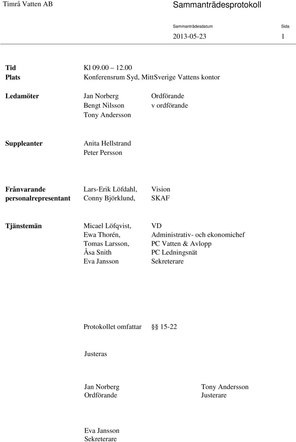 Suppleanter Anita Hellstrand Peter Persson Frånvarande personalrepresentant Lars-Erik Löfdahl, Conny Björklund, Vision SKAF Tjänstemän