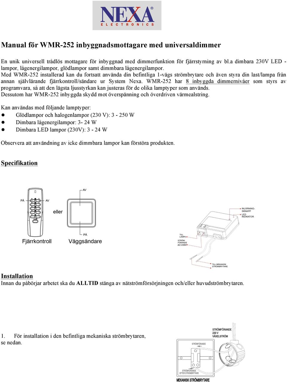 Med WMR-252 installerad kan du fortsatt använda din befintliga 1-vägs strömbrytare och även styra din last/lampa från annan självlärande fjärrkontroll/sändare ur System Nexa.