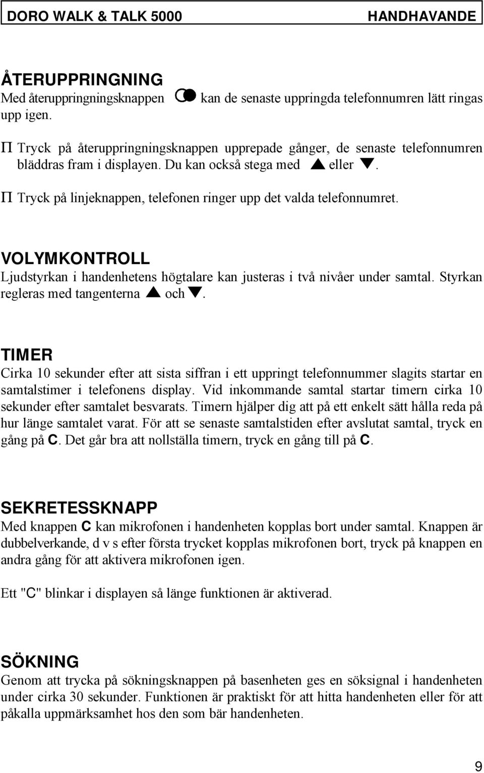 P Tryck på linjeknappen, telefonen ringer upp det valda telefonnumret. VOLYMKONTROLL Ljudstyrkan i handenhetens högtalare kan justeras i två nivåer under samtal. Styrkan regleras med tangenterna och.