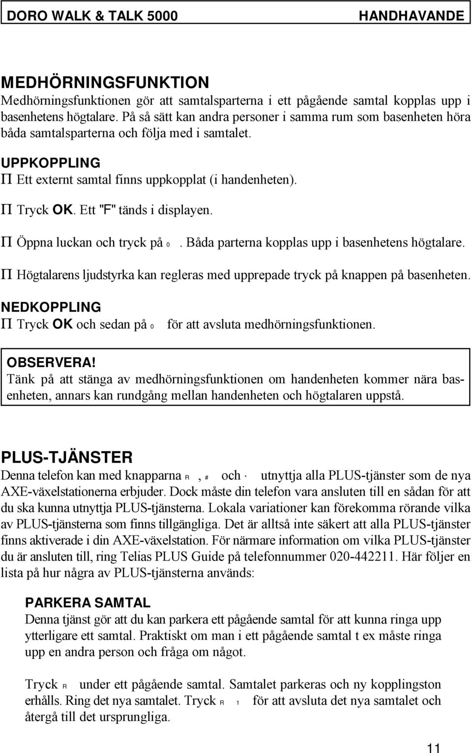 Ett "F" tänds i displayen. P Öppna luckan och tryck på 0. Båda parterna kopplas upp i basenhetens högtalare. P Högtalarens ljudstyrka kan regleras med upprepade tryck på knappen på basenheten.