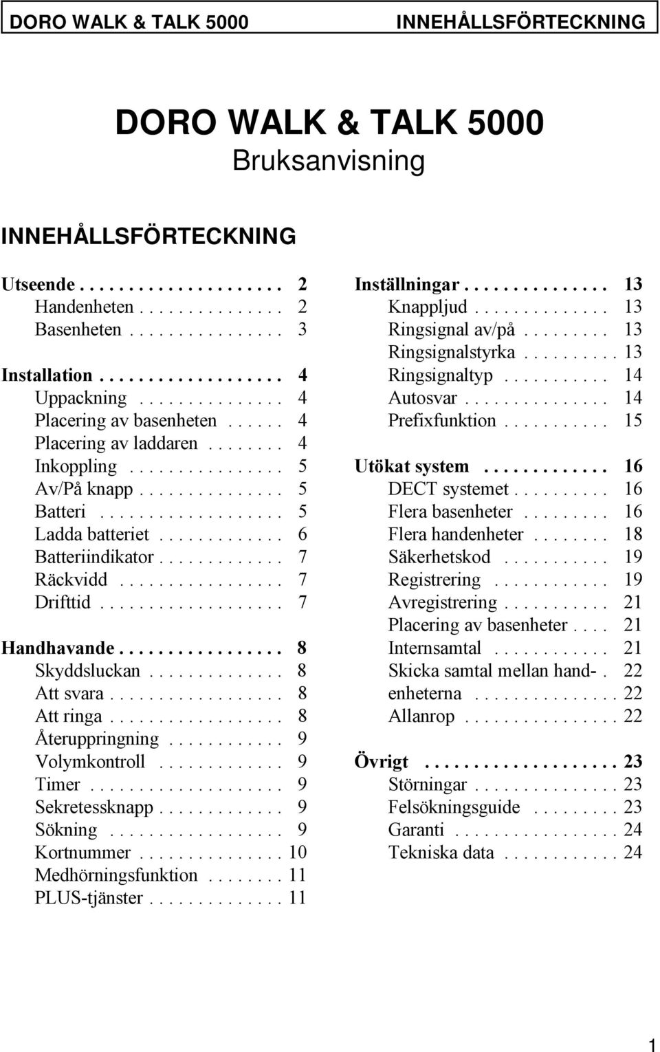 .. 5 Utökat system... 16 Av/På knapp... 5 DECT systemet... 16 Batteri... 5 Flera basenheter... 16 Ladda batteriet... 6 Flera handenheter... 18 Batteriindikator... 7 Säkerhetskod... 19 Räckvidd.