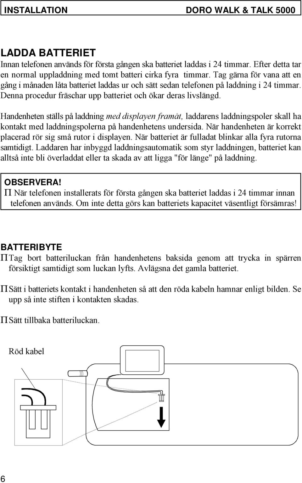 Handenheten ställs på laddning med displayen framåt, laddarens laddningspoler skall ha kontakt med laddningspolerna på handenhetens undersida.