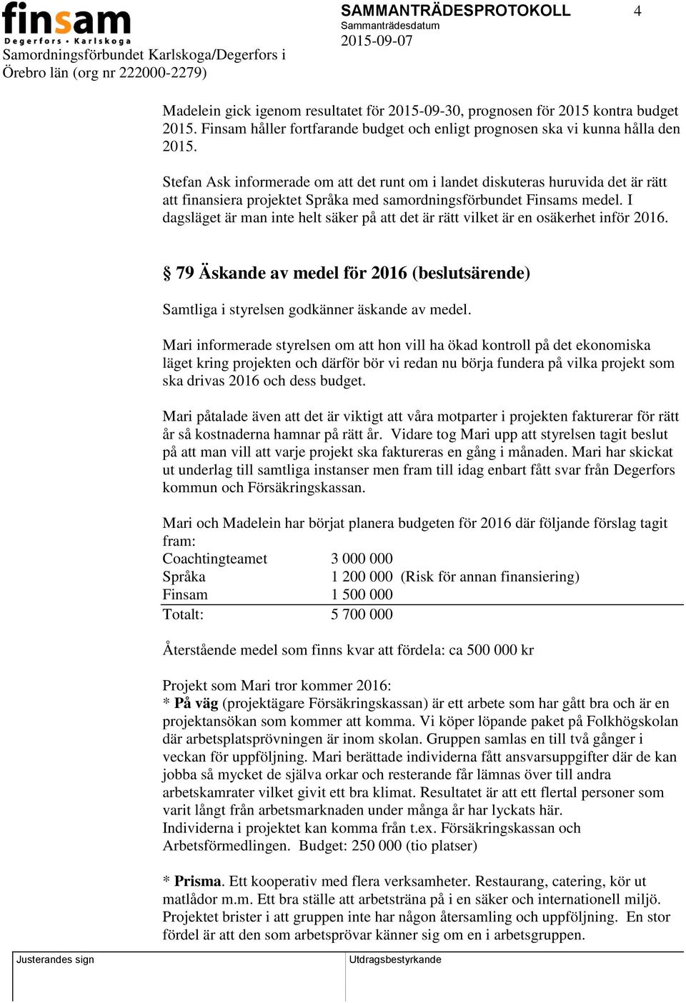 I dagsläget är man inte helt säker på att det är rätt vilket är en osäkerhet inför 2016. 79 Äskande av medel för 2016 (beslutsärende) Samtliga i styrelsen godkänner äskande av medel.