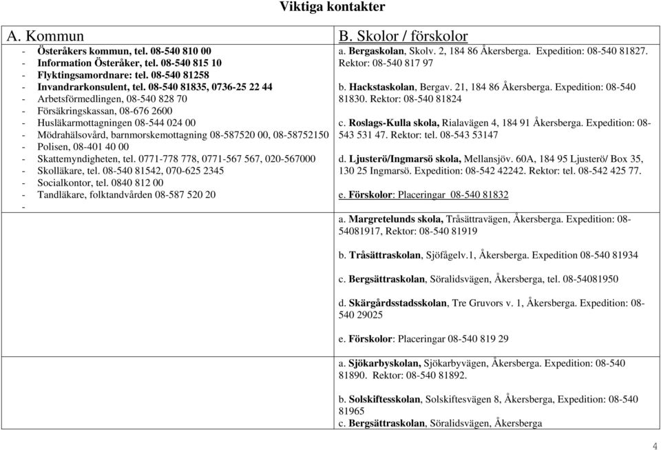 - Polisen, 08-401 40 00 - Skattemyndigheten, tel. 0771-778 778, 0771-567 567, 020-567000 - Skolläkare, tel. 08-540 81542, 070-625 2345 - Socialkontor, tel.