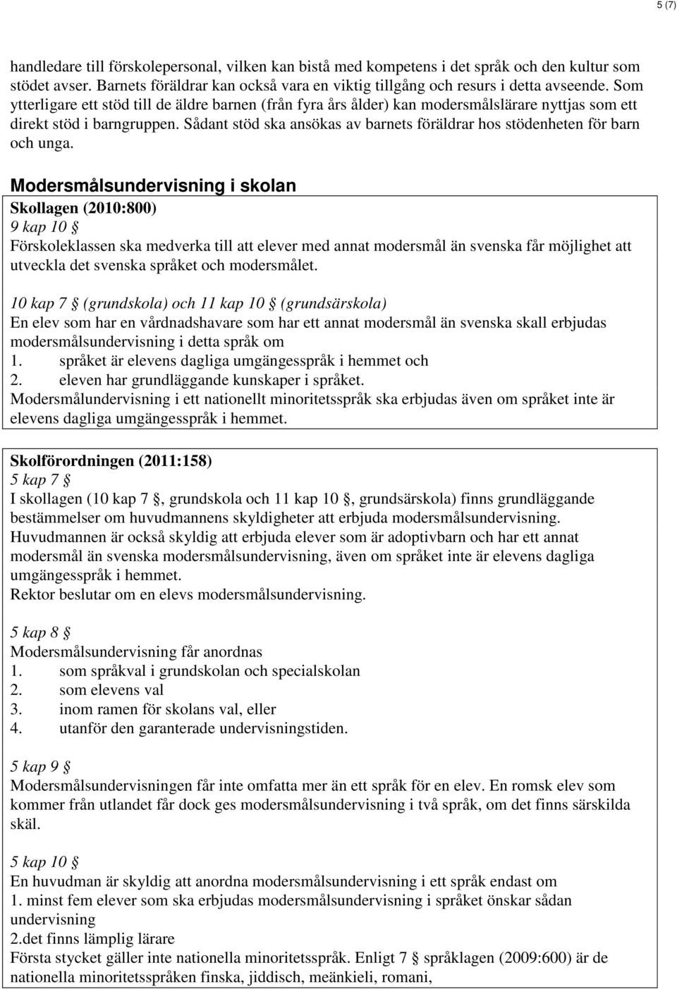 Sådant stöd ska ansökas av barnets föräldrar hos stödenheten för barn och unga.