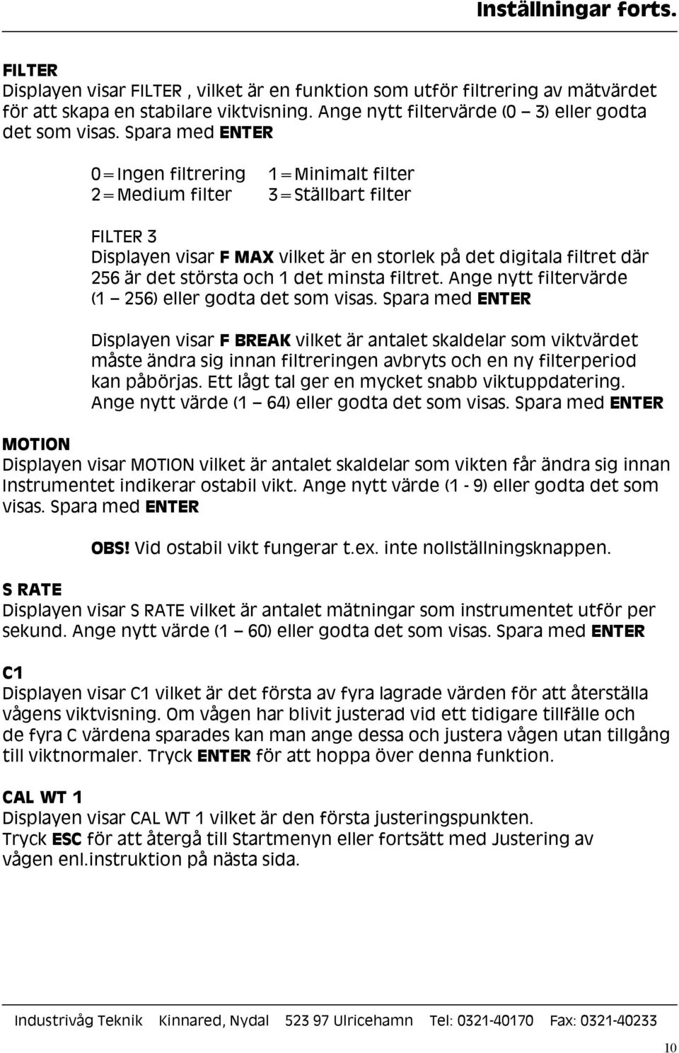 Spara med ENTER 0=Ingen filtrering 2=Medium filter 1=Minimalt filter 3=Ställbart filter FILTER 3 Displayen visar F MAX vilket är en storlek på det digitala filtret där 256 är det största och 1 det