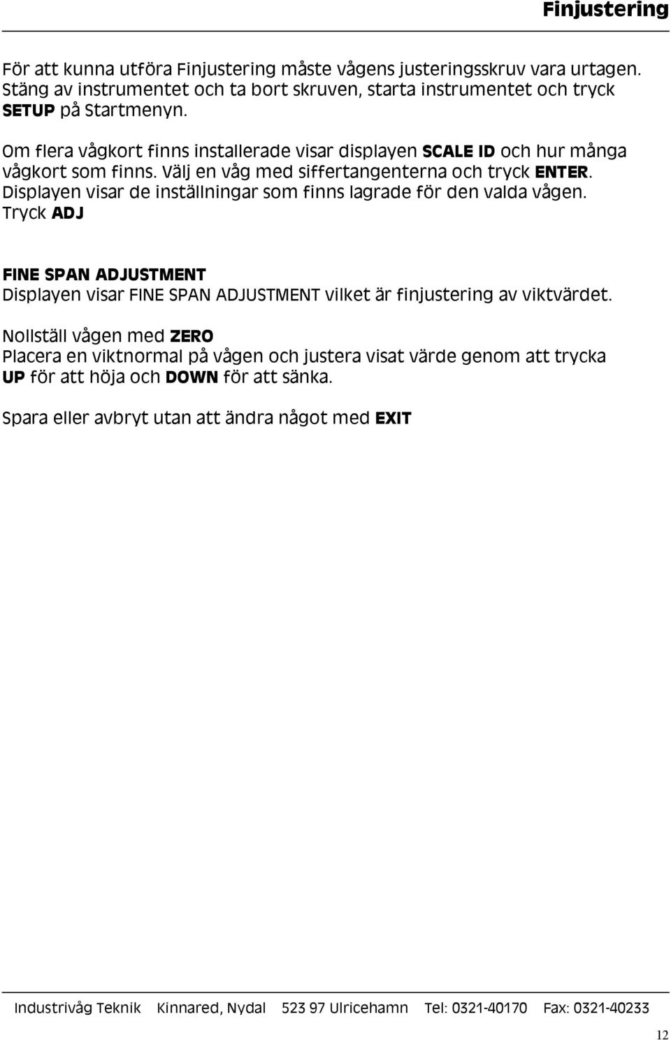 Om flera vågkort finns installerade visar displayen SCALE ID och hur många vågkort som finns. Välj en våg med siffertangenterna och tryck ENTER.