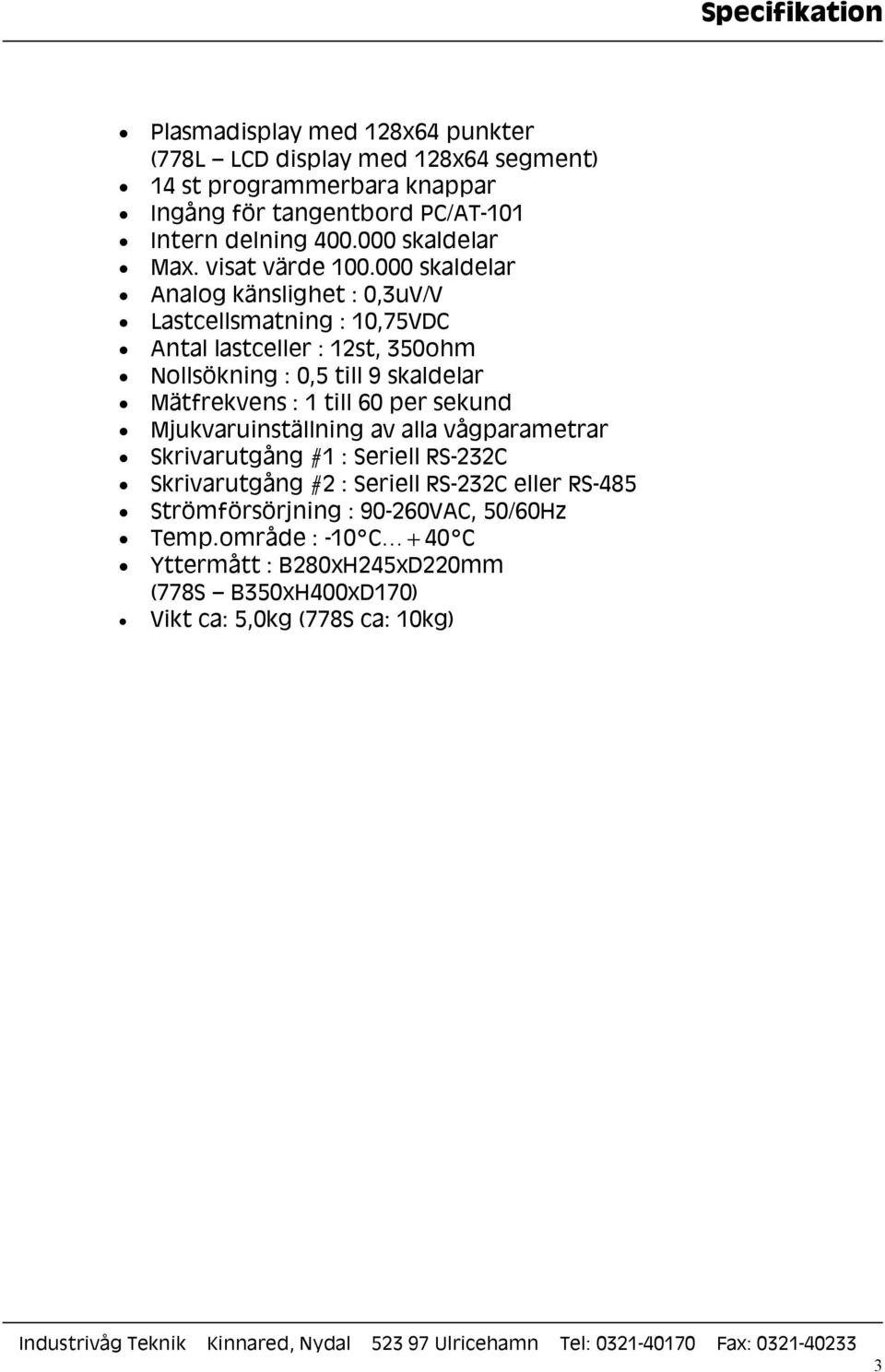 000 skaldelar Analog känslighet : 0,3uV/V Lastcellsmatning : 10,75VDC Antal lastceller : 12st, 350ohm Nollsökning : 0,5 till 9 skaldelar Mätfrekvens : 1 till 60