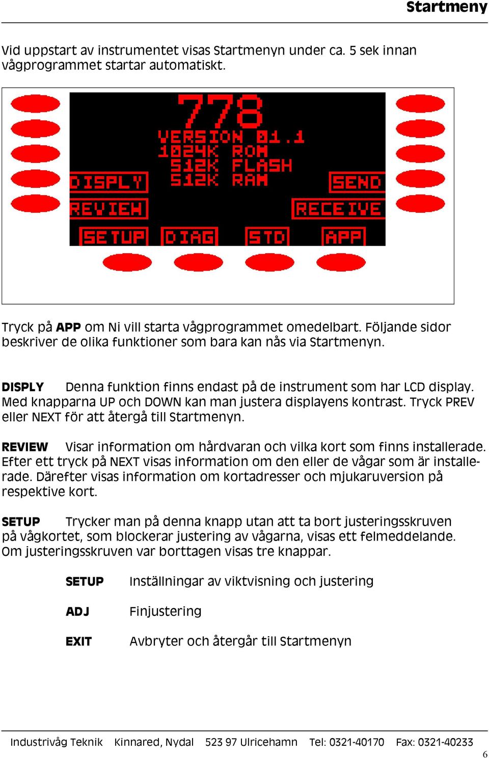Med knapparna UP och DOWN kan man justera displayens kontrast. Tryck PREV eller NEXT för att återgå till Startmenyn. REVIEW Visar information om hårdvaran och vilka kort som finns installerade.