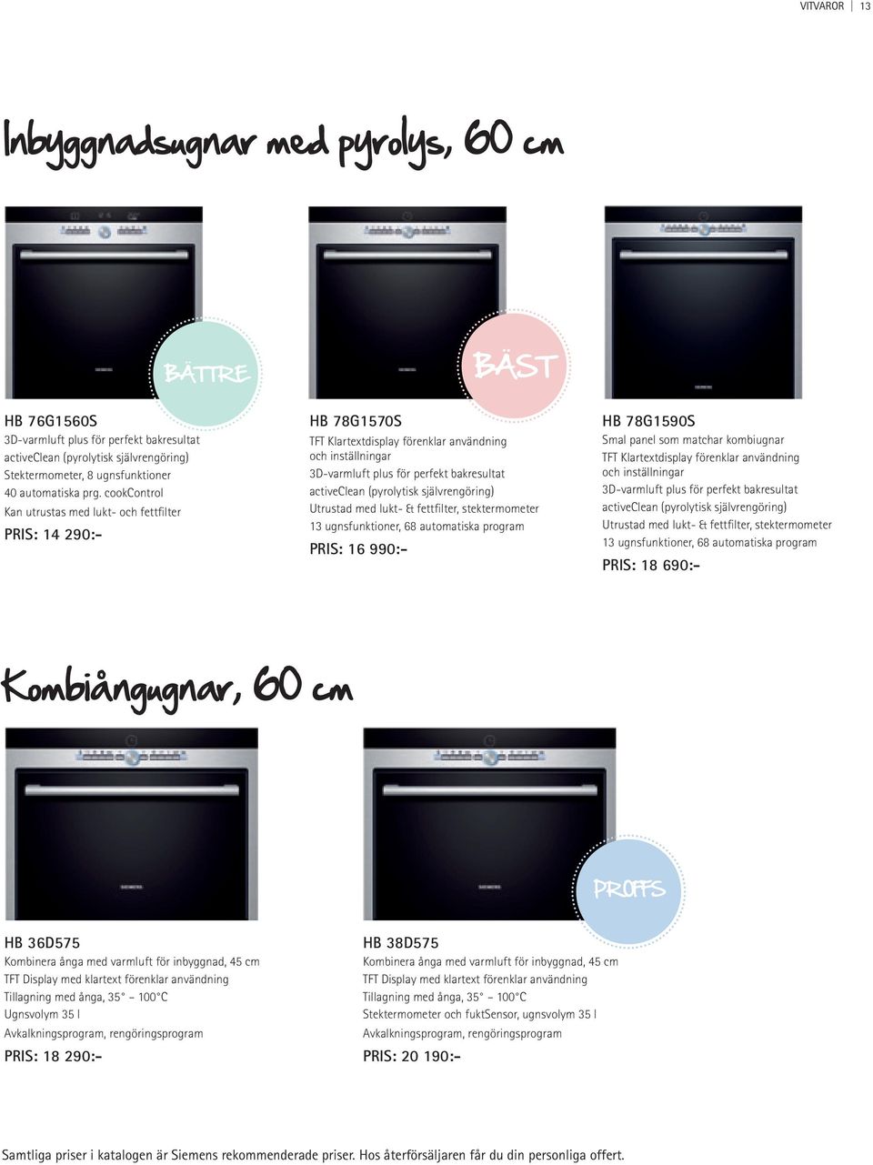 (pyrolytisk självrengöring) Utrustad med lukt- & fettfilter, stektermometer 13 ugnsfunktioner, 68 automatiska program PRIS: 16 990:- HB 78G1590S Smal panel som matchar kombiugnar TFT Klartextdisplay