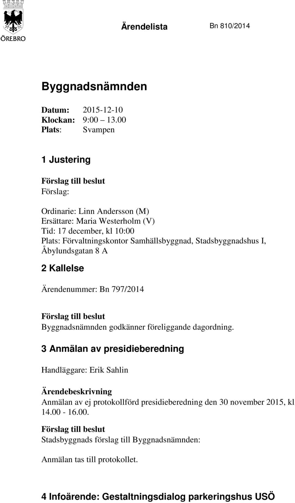 Förvaltningskontor Samhällsbyggnad, Stadsbyggnadshus I, Åbylundsgatan 8 A 2 Kallelse Ärendenummer: Bn 797/2014 Byggnadsnämnden godkänner