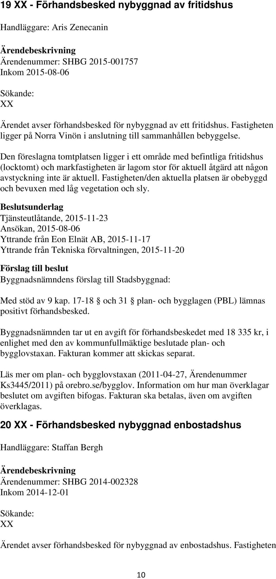 Den föreslagna tomtplatsen ligger i ett område med befintliga fritidshus (locktomt) och markfastigheten är lagom stor för aktuell åtgärd att någon avstyckning inte är aktuell.
