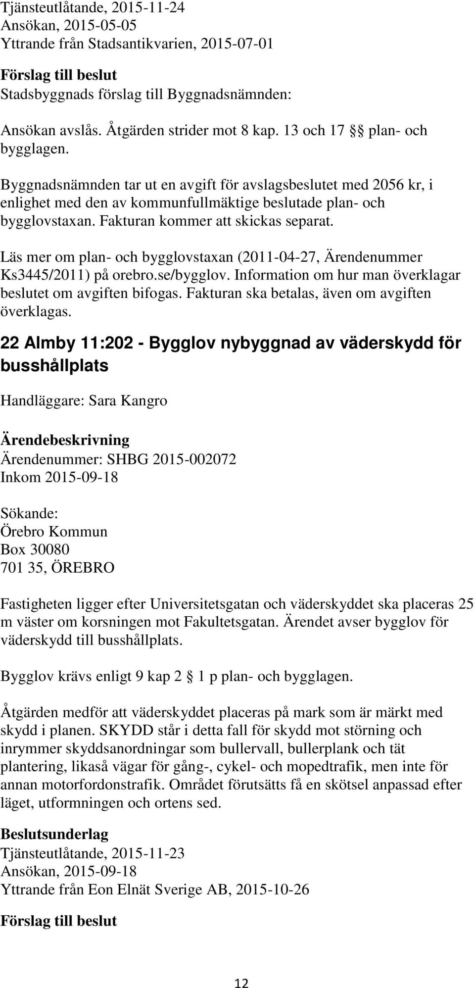 Läs mer om plan- och bygglovstaxan (2011-04-27, Ärendenummer Ks3445/2011) på orebro.se/bygglov. Information om hur man överklagar beslutet om avgiften bifogas.
