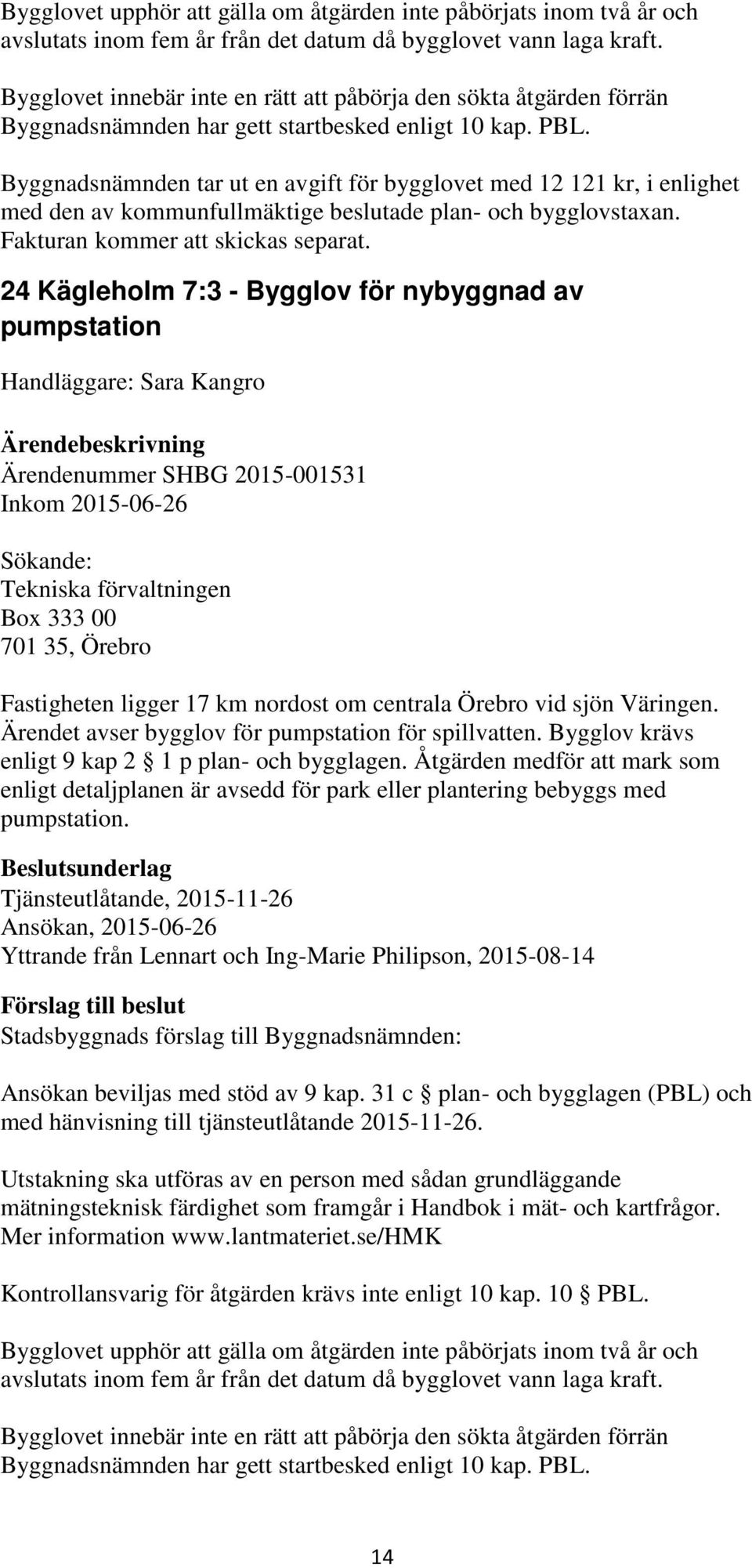 Byggnadsnämnden tar ut en avgift för bygglovet med 12 121 kr, i enlighet med den av kommunfullmäktige beslutade plan- och bygglovstaxan. Fakturan kommer att skickas separat.