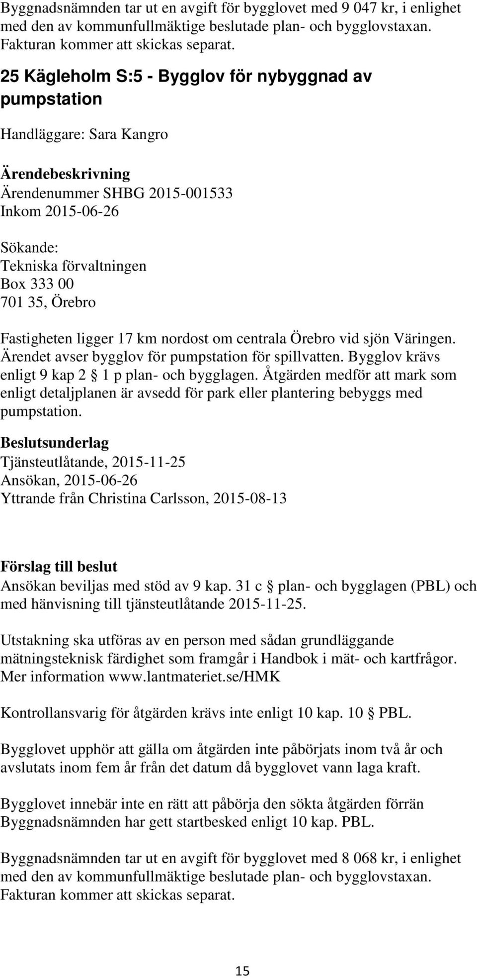 km nordost om centrala Örebro vid sjön Väringen. Ärendet avser bygglov för pumpstation för spillvatten. Bygglov krävs enligt 9 kap 2 1 p plan- och bygglagen.
