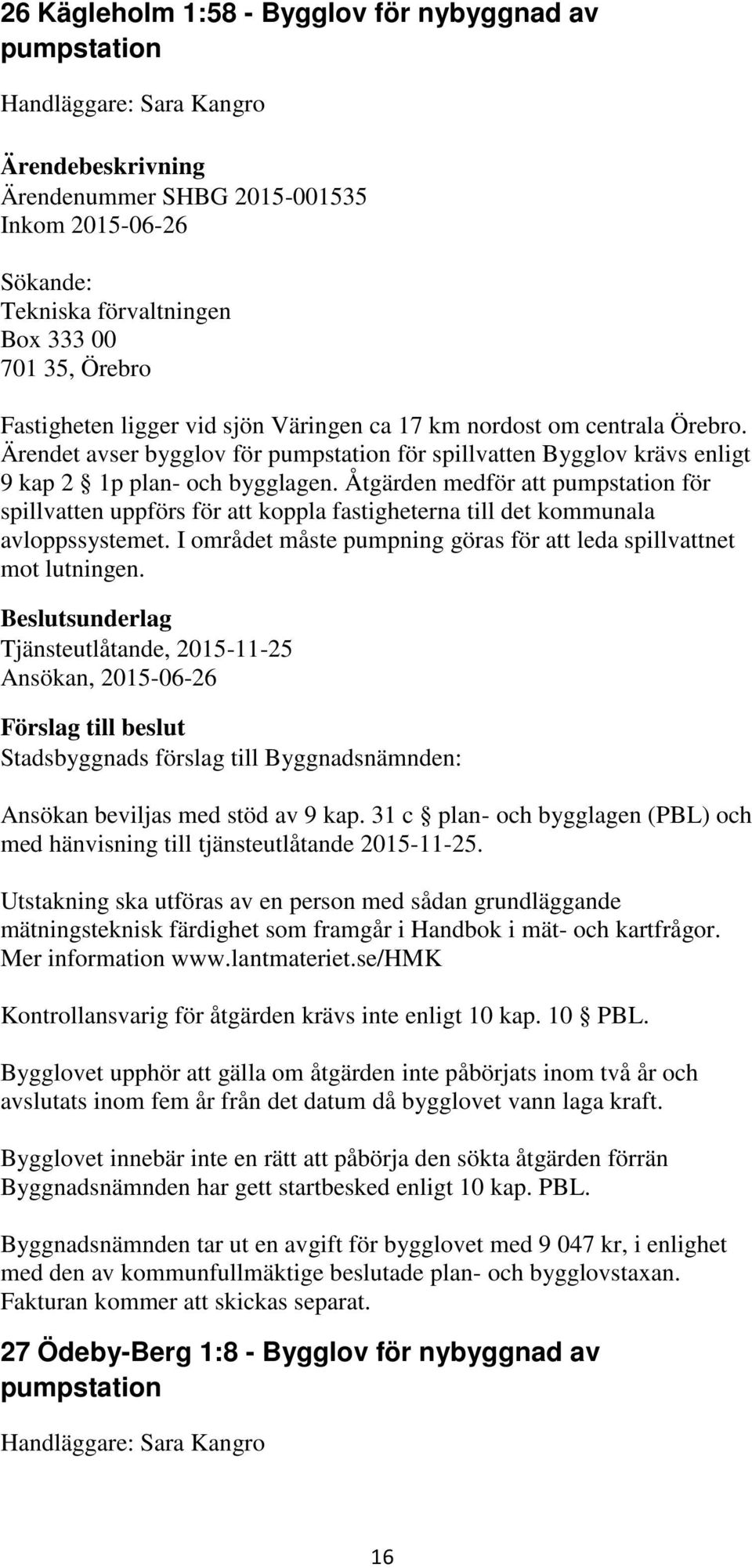Åtgärden medför att pumpstation för spillvatten uppförs för att koppla fastigheterna till det kommunala avloppssystemet. I området måste pumpning göras för att leda spillvattnet mot lutningen.