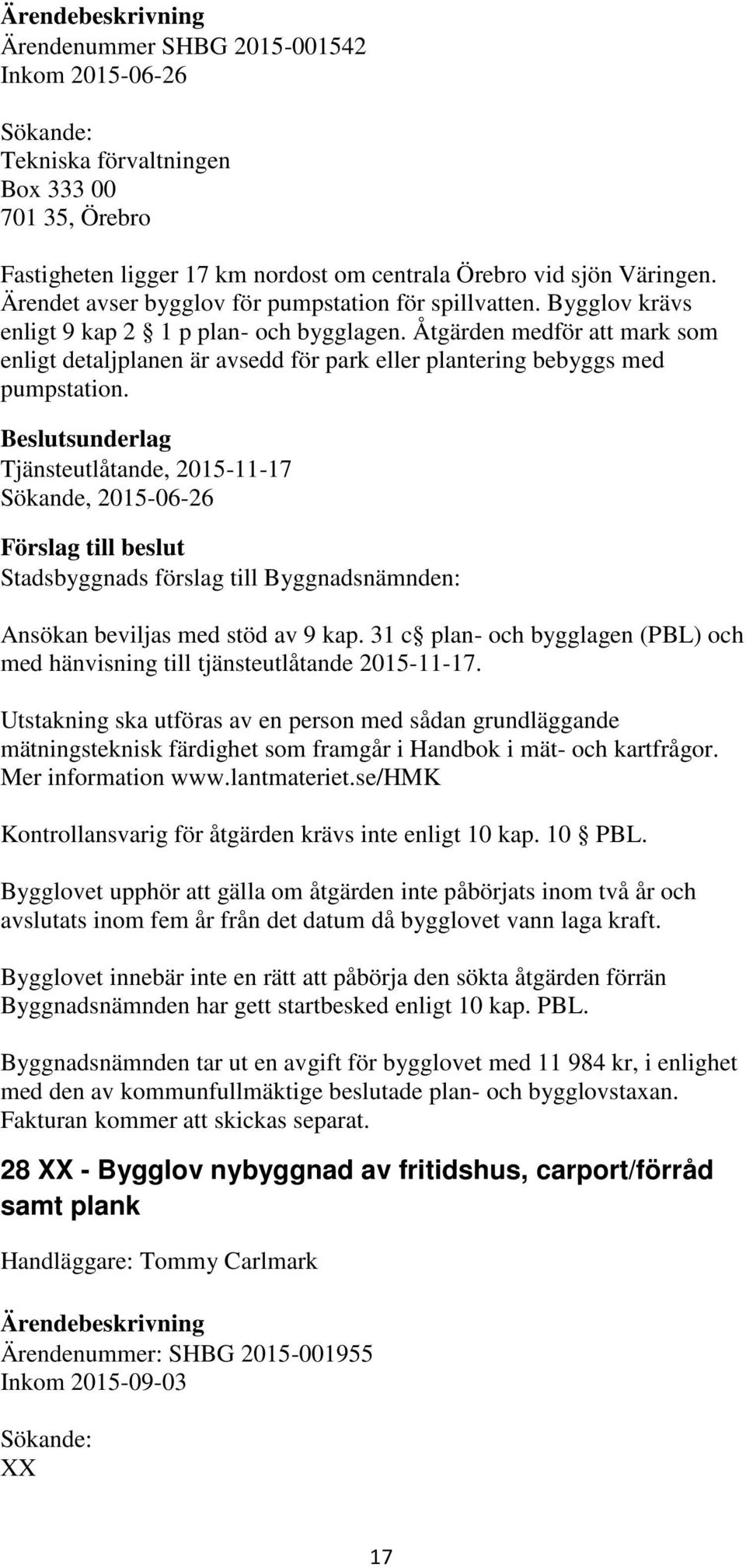 Åtgärden medför att mark som enligt detaljplanen är avsedd för park eller plantering bebyggs med pumpstation. Tjänsteutlåtande, 2015-11-17 Sökande, 2015-06-26 Ansökan beviljas med stöd av 9 kap.