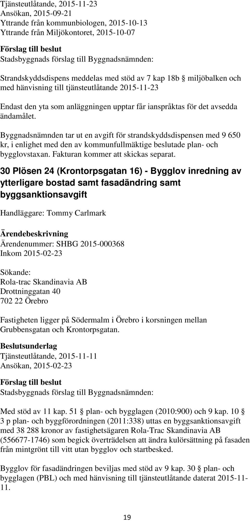 Byggnadsnämnden tar ut en avgift för strandskyddsdispensen med 9 650 kr, i enlighet med den av kommunfullmäktige beslutade plan- och bygglovstaxan. Fakturan kommer att skickas separat.