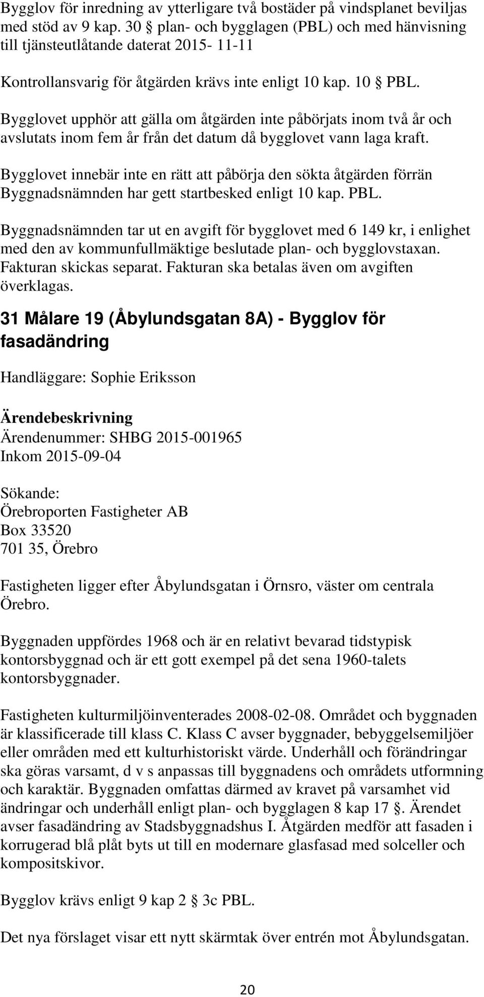 Bygglovet upphör att gälla om åtgärden inte påbörjats inom två år och avslutats inom fem år från det datum då bygglovet vann laga kraft.