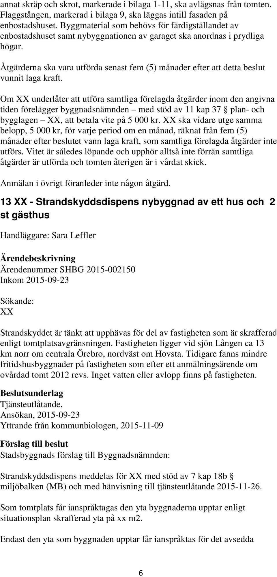 Åtgärderna ska vara utförda senast fem (5) månader efter att detta beslut vunnit laga kraft.