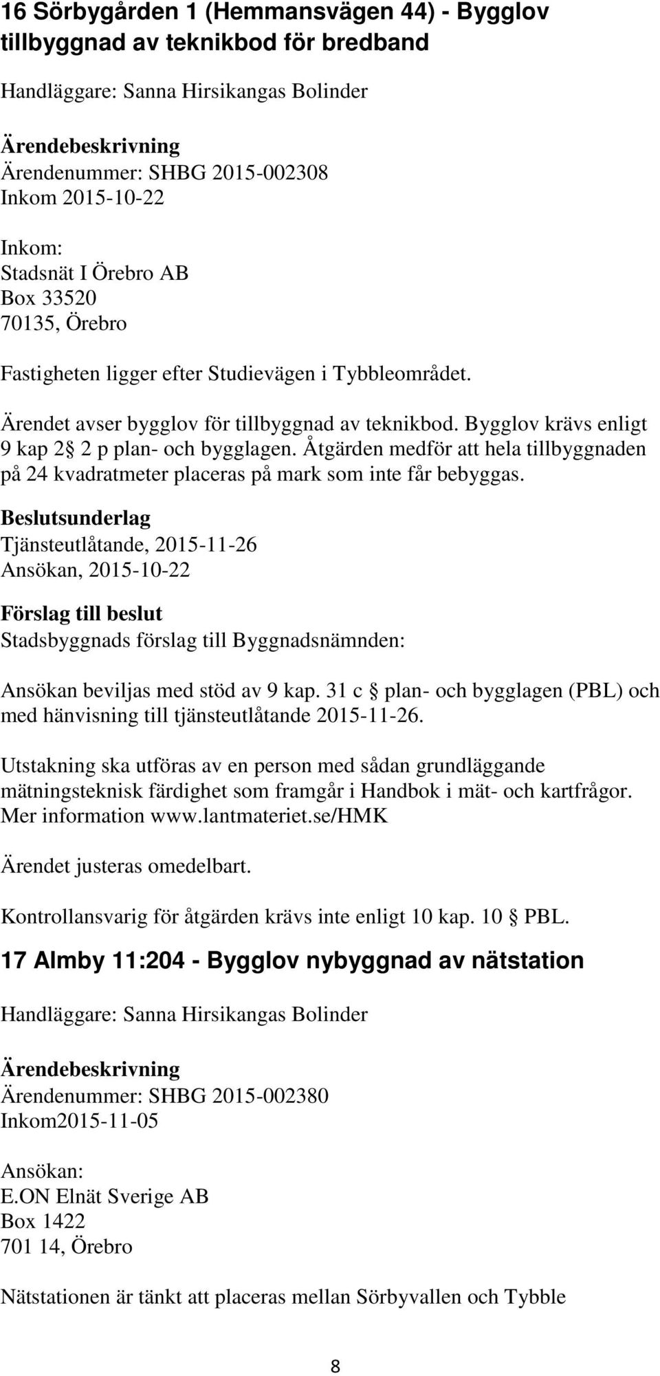 Åtgärden medför att hela tillbyggnaden på 24 kvadratmeter placeras på mark som inte får bebyggas. Tjänsteutlåtande, 2015-11-26 Ansökan, 2015-10-22 Ansökan beviljas med stöd av 9 kap.