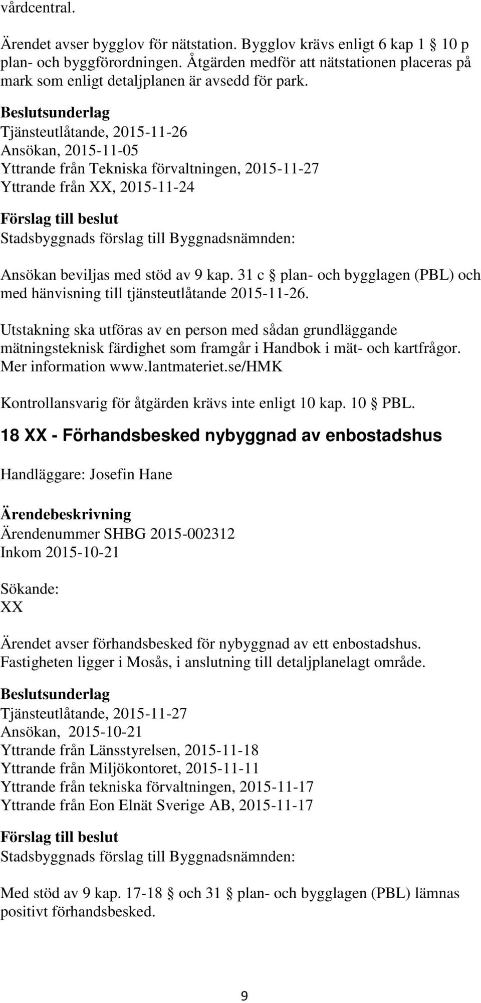 Tjänsteutlåtande, 2015-11-26 Ansökan, 2015-11-05 Yttrande från Tekniska förvaltningen, 2015-11-27 Yttrande från XX, 2015-11-24 Ansökan beviljas med stöd av 9 kap.