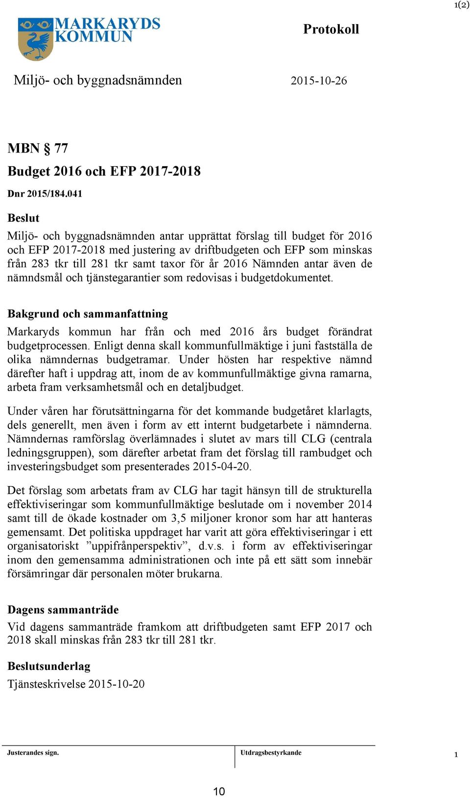 2016 Nämnden antar även de nämndsmål och tjänstegarantier som redovisas i budgetdokumentet. Bakgrund och sammanfattning Markaryds kommun har från och med 2016 års budget förändrat budgetprocessen.