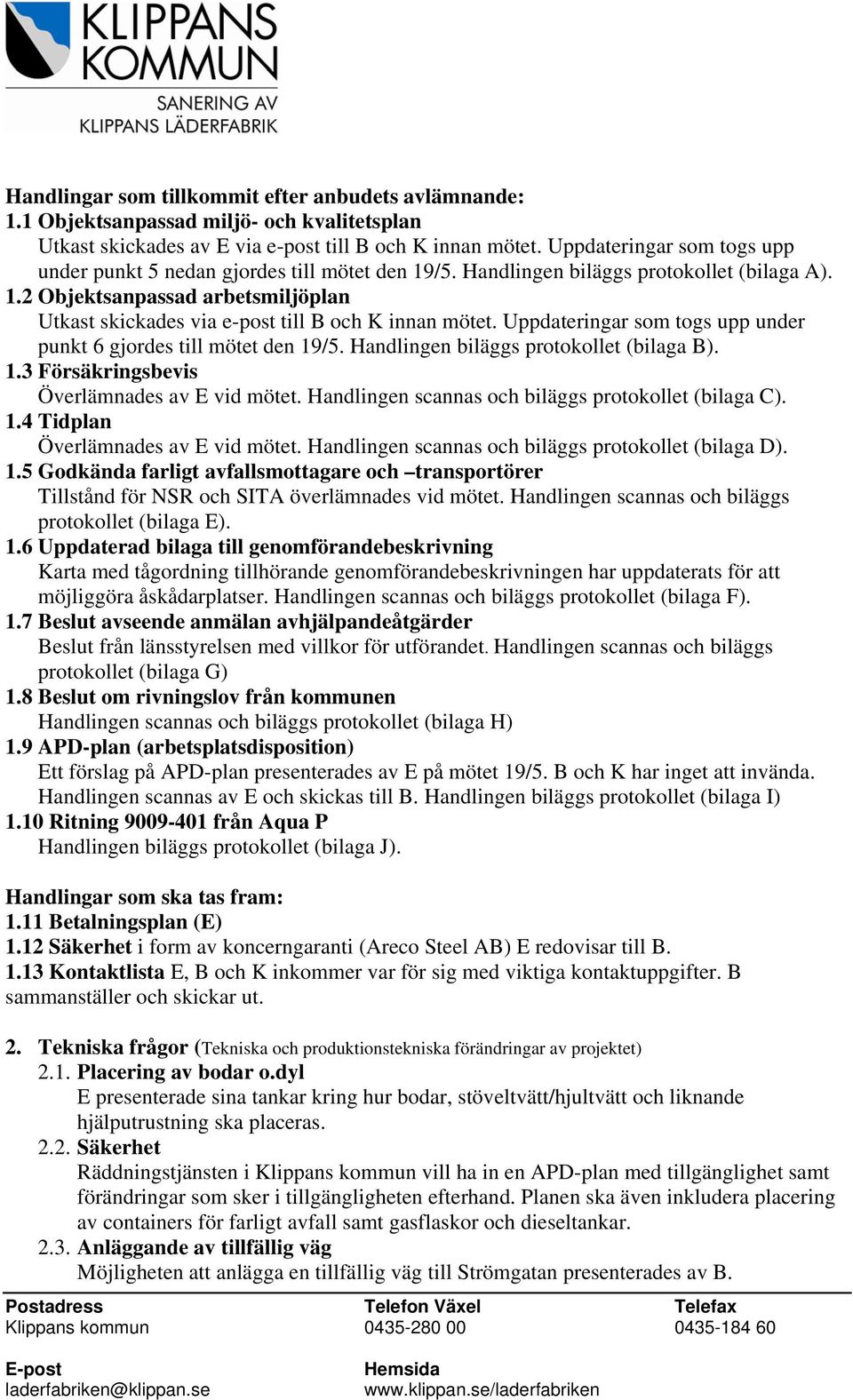 Uppdateringar som togs upp under punkt 6 gjordes till mötet den 19/5. Handlingen biläggs protokollet (bilaga B). 1.3 Försäkringsbevis Överlämnades av E vid mötet.