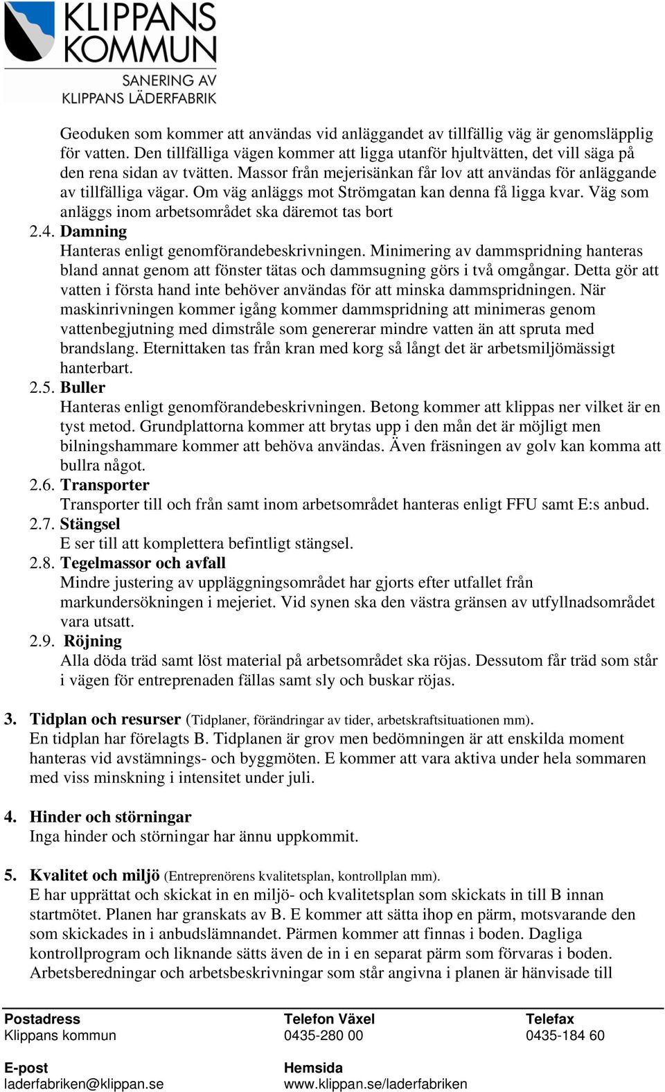 Damning Hanteras enligt genomförandebeskrivningen. Minimering av dammspridning hanteras bland annat genom att fönster tätas och dammsugning görs i två omgångar.