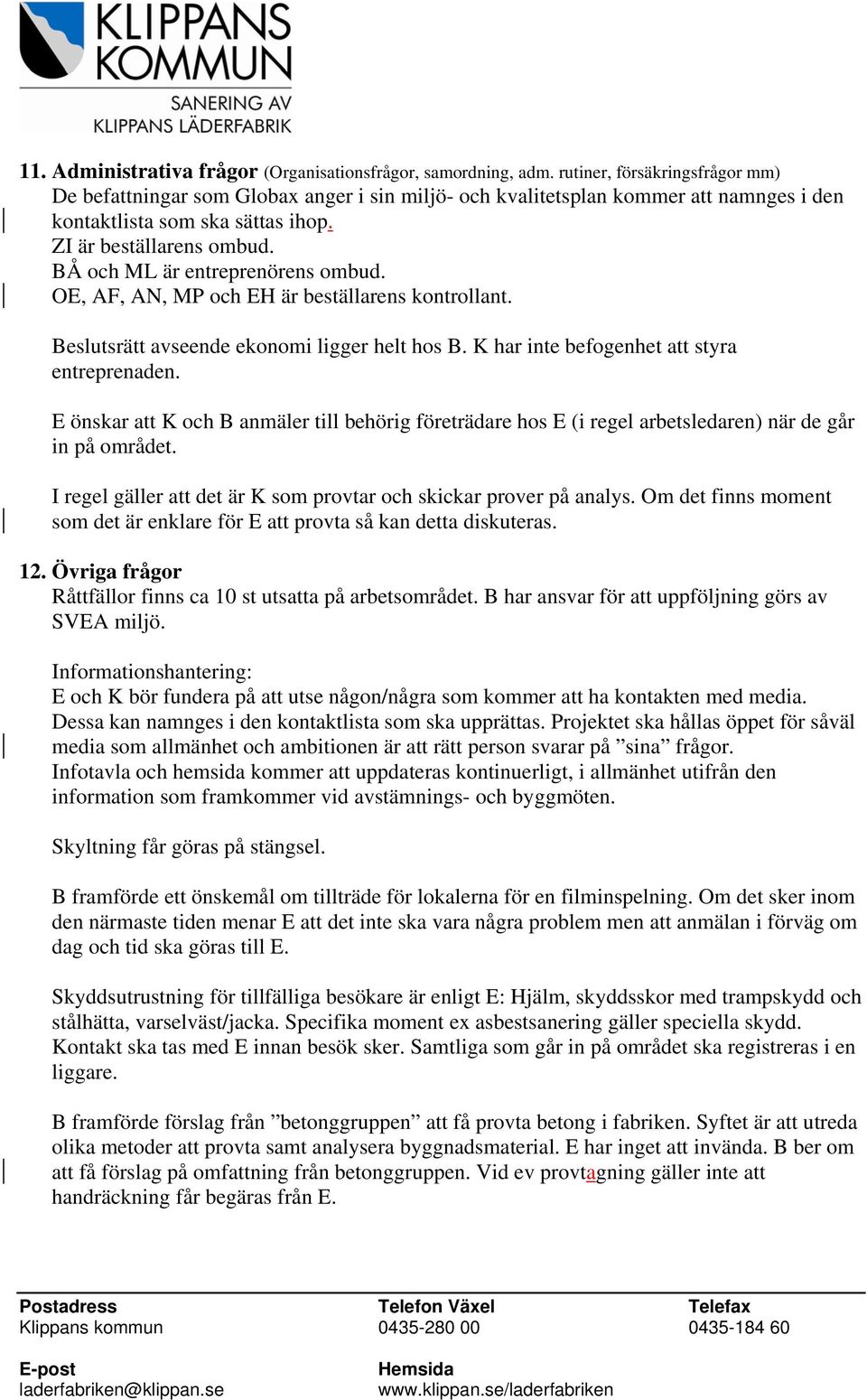 BÅ och ML är entreprenörens ombud. OE, AF, AN, MP och EH är beställarens kontrollant. Beslutsrätt avseende ekonomi ligger helt hos B. K har inte befogenhet att styra entreprenaden.