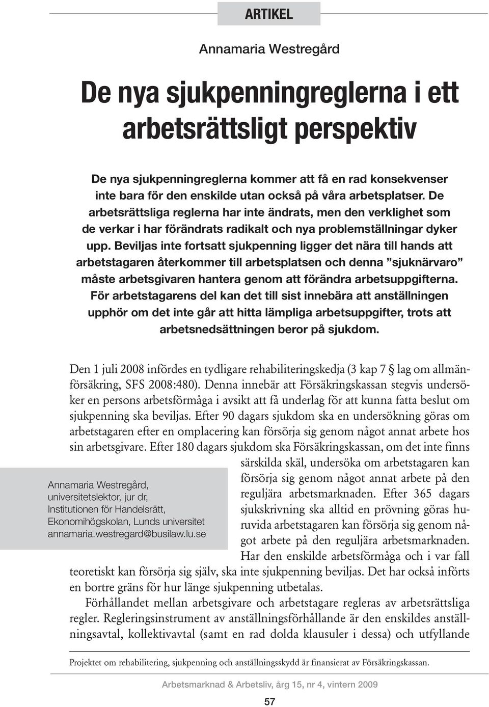 Beviljas inte fortsatt sjukpenning ligger det nära till hands att arbetstagaren återkommer till arbetsplatsen och denna sjuknärvaro måste arbetsgivaren hantera genom att förändra arbetsuppgifterna.