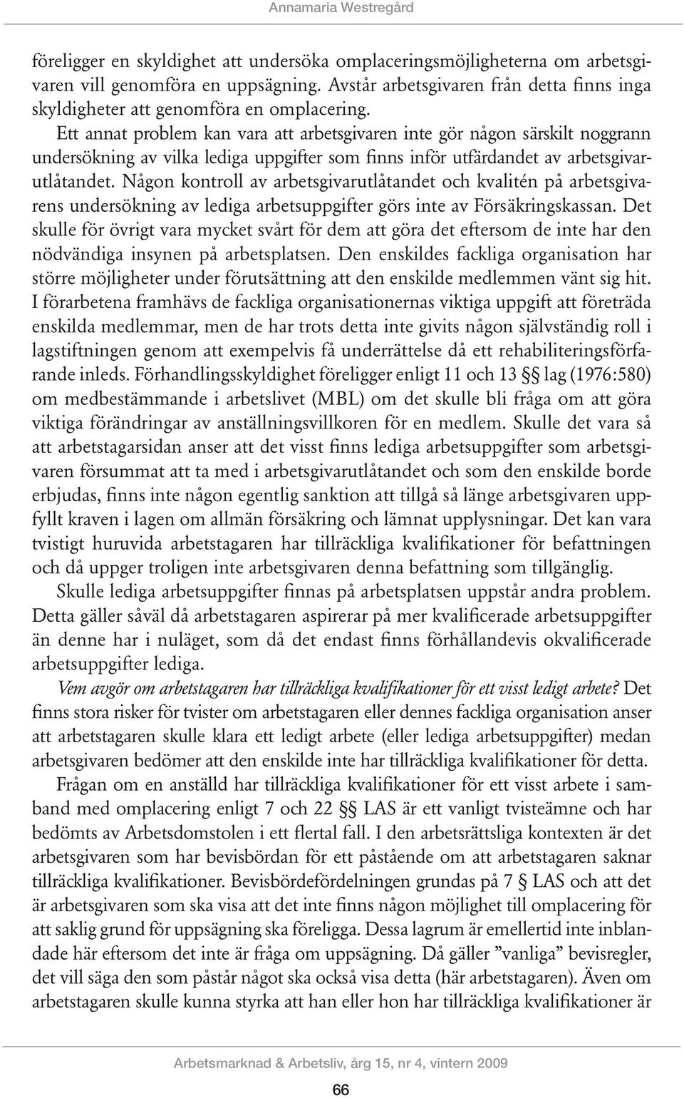 Ett annat problem kan vara att arbetsgivaren inte gör någon särskilt noggrann undersökning av vilka lediga uppgifter som finns inför utfärdandet av arbetsgivarutlåtandet.