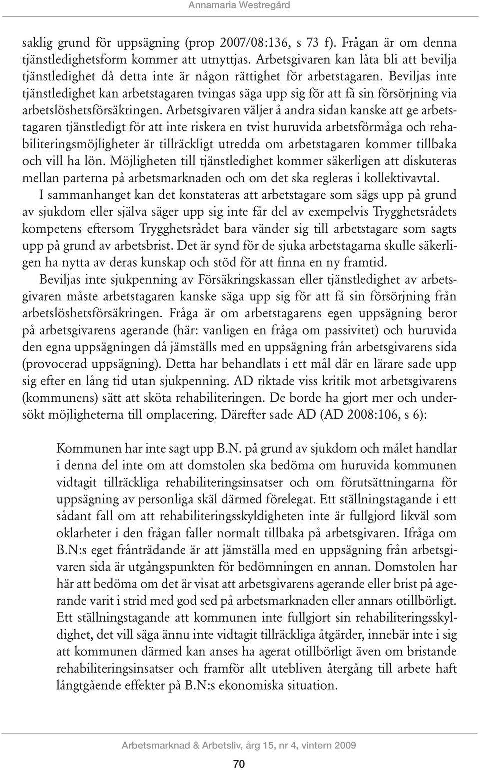 Beviljas inte tjänstledighet kan arbetstagaren tvingas säga upp sig för att få sin försörjning via arbetslöshetsförsäkringen.