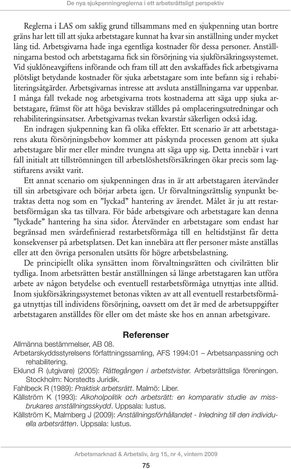 Vid sjuklöneavgiftens införande och fram till att den avskaffades fick arbetsgivarna plötsligt betydande kostnader för sjuka arbetstagare som inte befann sig i rehabiliteringsåtgärder.