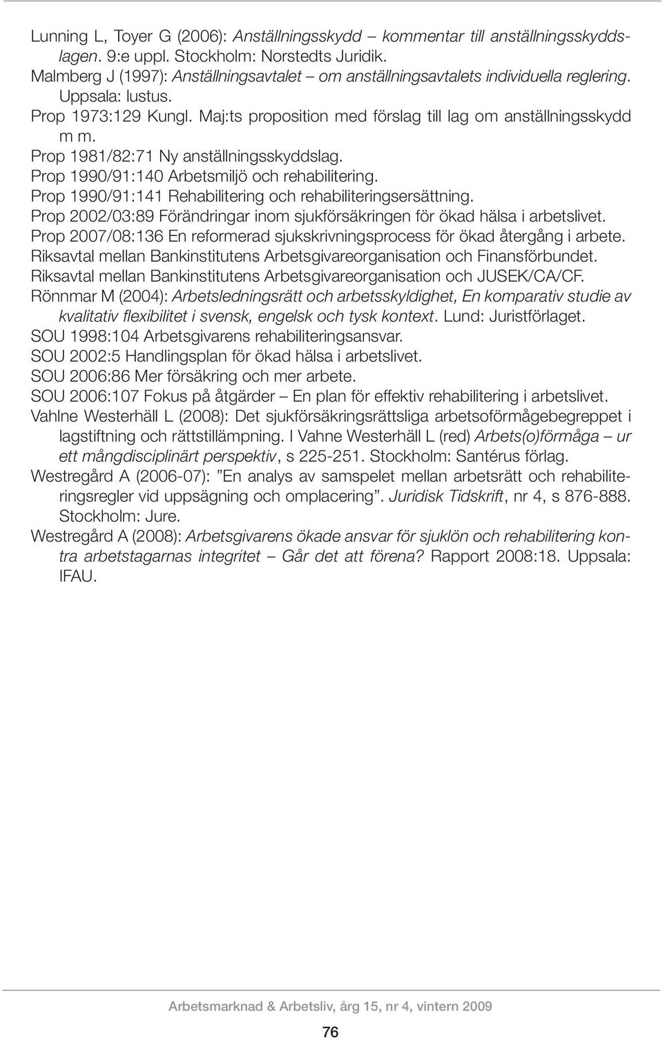 Prop 1981/82:71 Ny anställningsskyddslag. Prop 1990/91:140 Arbetsmiljö och rehabilitering. Prop 1990/91:141 Rehabilitering och rehabiliteringsersättning.