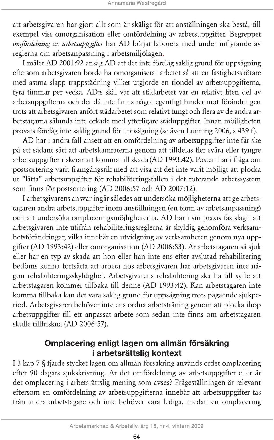 I målet AD 2001:92 ansåg AD att det inte förelåg saklig grund för uppsägning eftersom arbetsgivaren borde ha omorganiserat arbetet så att en fastighetsskötare med astma slapp trappstädning vilket