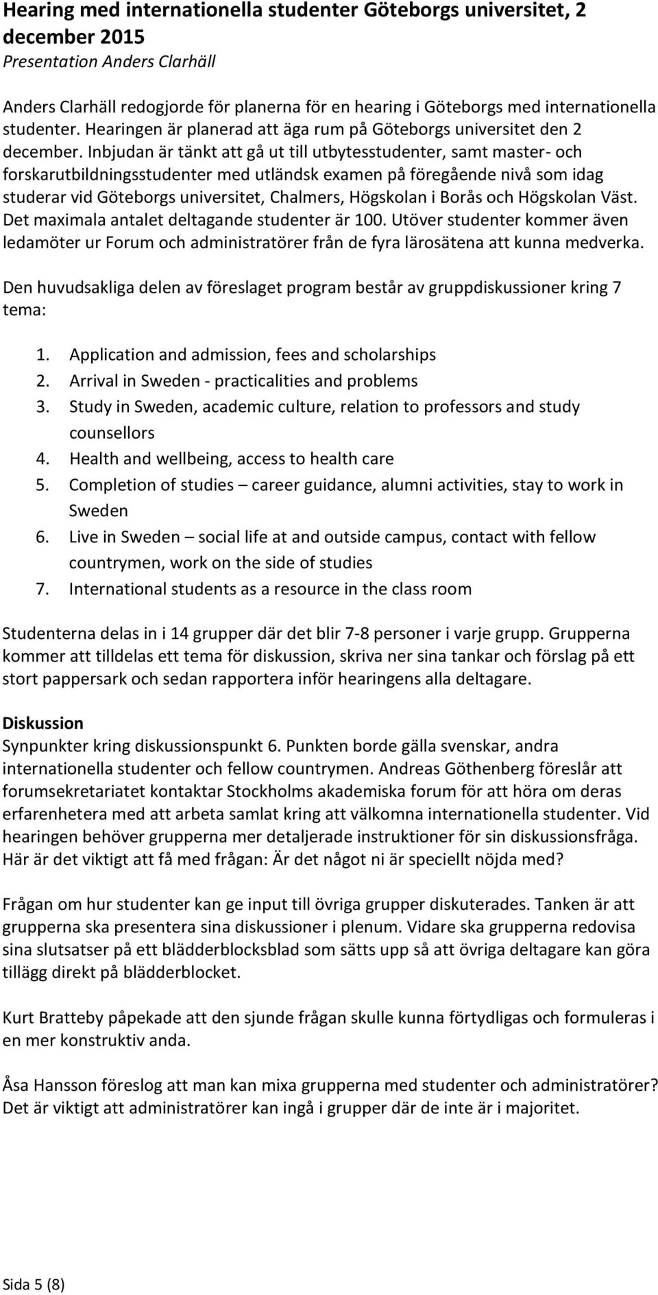 Inbjudan är tänkt att gå ut till utbytesstudenter, samt master- och forskarutbildningsstudenter med utländsk examen på föregående nivå som idag studerar vid Göteborgs universitet, Chalmers, Högskolan