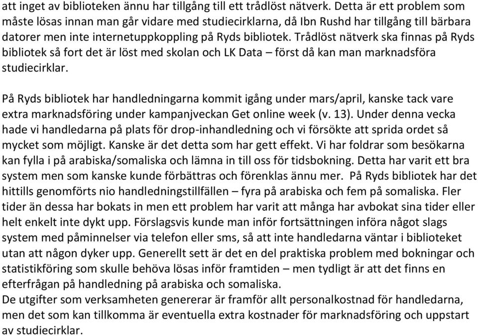 Trådlöst nätverk ska finnas på Ryds bibliotek så fort det är löst med skolan och LK Data först då kan man marknadsföra studiecirklar.