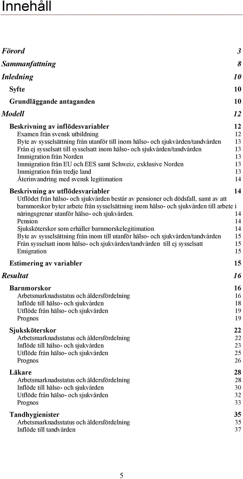 exklusive Norden 13 Immigration från tredje land 13 Återinvandring med svensk legitimation 14 Beskrivning av utflödesvariabler 14 Utflödet från hälso- och sjukvården består av pensioner och dödsfall,